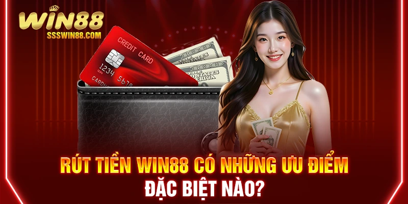 Rút tiền Win88 có những ưu điểm đặc biệt nào?