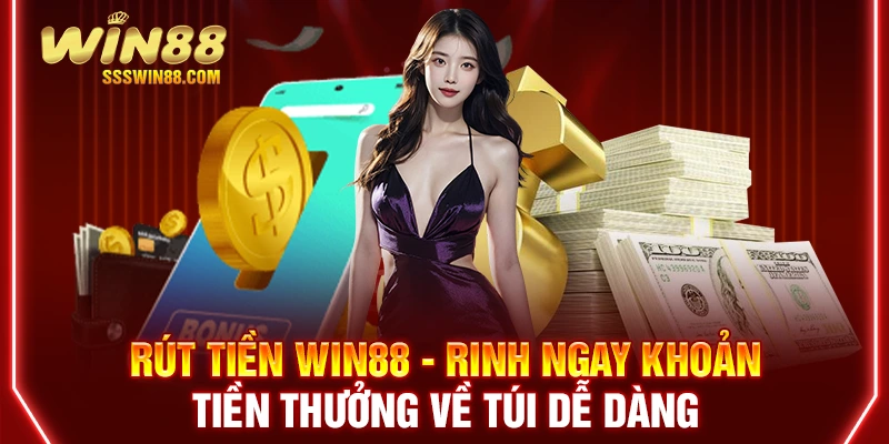 Rút Tiền Win88 - Rinh Ngay Khoản Tiền Thưởng Về Túi Dễ Dàng