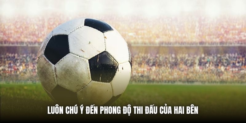 Luôn chú ý đến phong độ thi đấu của hai bên