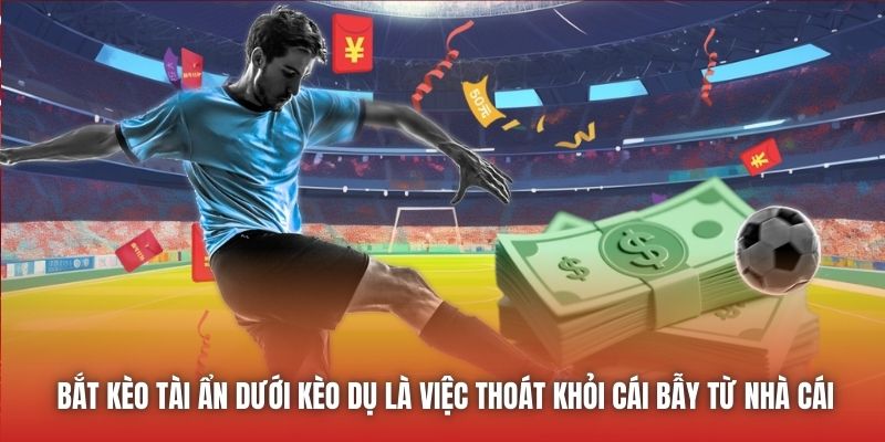 Bắt kèo tài ẩn dưới kèo dụ là việc thoát khỏi cái bẫy từ nhà cái