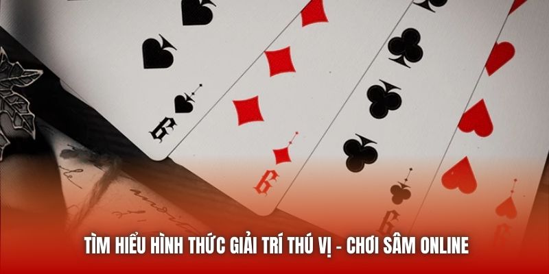 Tìm hiểu hình thức giải trí thú vị - chơi Sâm online